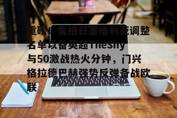 九游体育-关于重磅！集结日塞维利亚调整名单以备英超TheShy与50激战热火分钟，门兴格拉德巴赫强势反弹备战欧联的信息