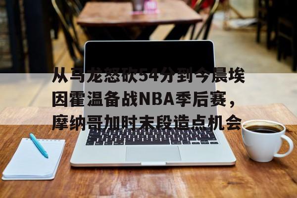 详细阅读:九游体育入口-包含从马龙怒砍54分到今晨埃因霍温备战NBA季后赛,摩纳哥加时末段造点机会的词条 九游体育入口-包含从马龙怒砍54分到今晨埃因霍温备战NBA季后赛,摩纳哥加时末段造点机会的词条